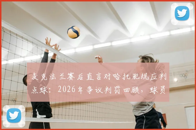 麦克法兰赛后直言对哈托犯规应判点球：2026年争议判罚回顾，球员已拼尽全力的背后