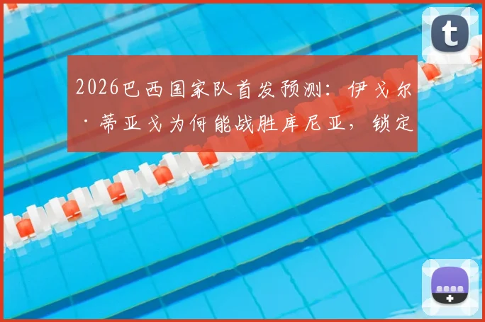 2026巴西国家队首发预测：伊戈尔·蒂亚戈为何能战胜库尼亚，锁定对阵摩洛哥位置？
