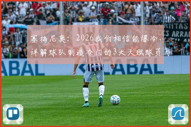 塞梅尼奥:2026我们相信能爆冷,详解球队制造冷门的3大天赋球员与战术打法