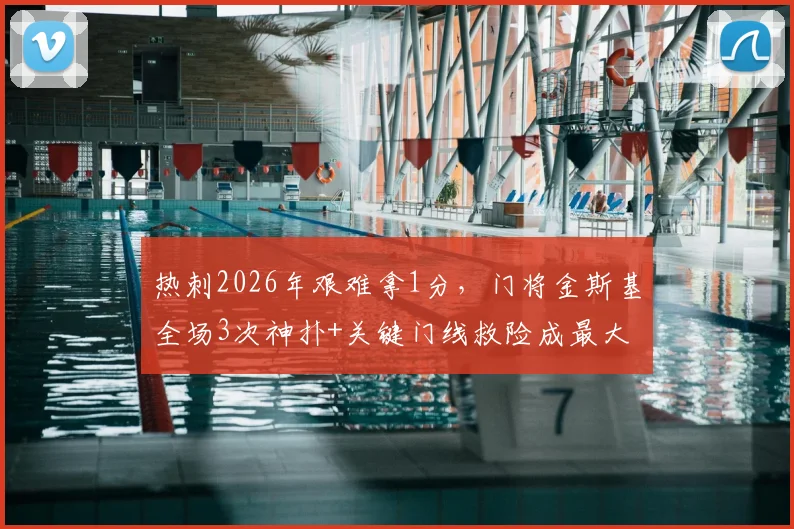 热刺2026年艰难拿1分，门将金斯基全场3次神扑+关键门线救险成最大功臣