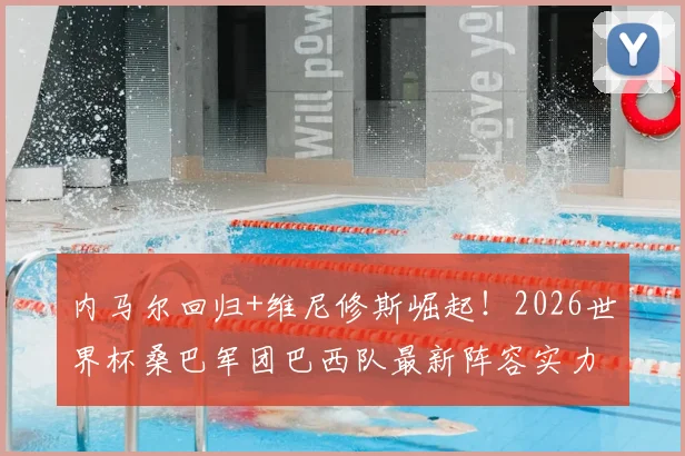 内马尔回归+维尼修斯崛起！2026世界杯桑巴军团巴西队最新阵容实力解析及夺冠前景展望