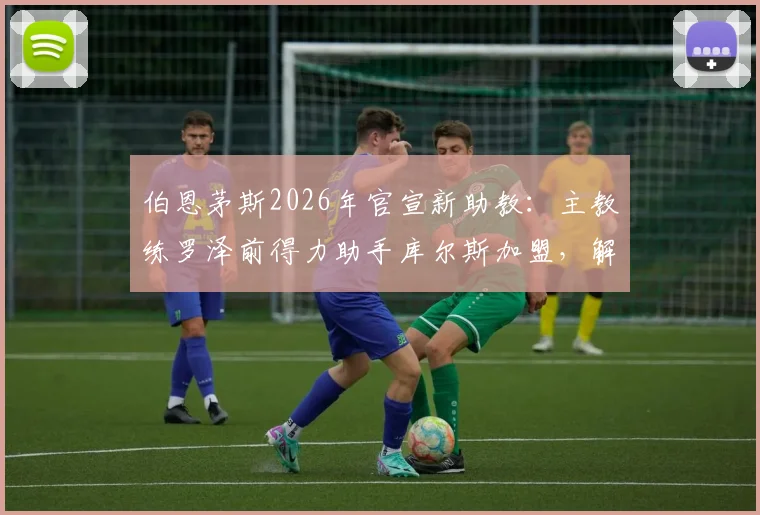 伯恩茅斯2026年官宣新助教：主教练罗泽前得力助手库尔斯加盟，解析其背景与对球队影响