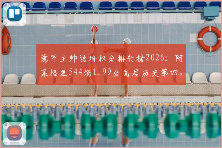 意甲主帅场均积分排行榜2026:阿莱格里544场1.99分高居历史第四,谁比他更强?