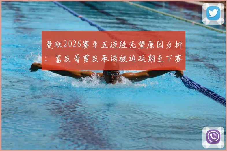 曼联2026赛季五连胜无望原因分析:蓄发哥剪发承诺被迫延期至下赛季