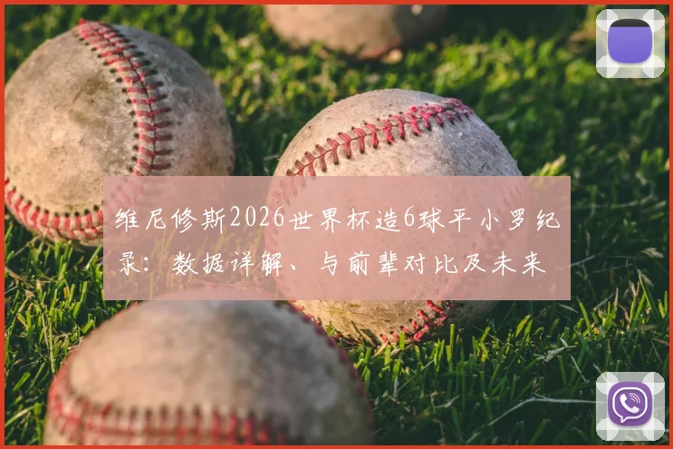 维尼修斯2026世界杯造6球平小罗纪录：数据详解、与前辈对比及未来能否超越分析
