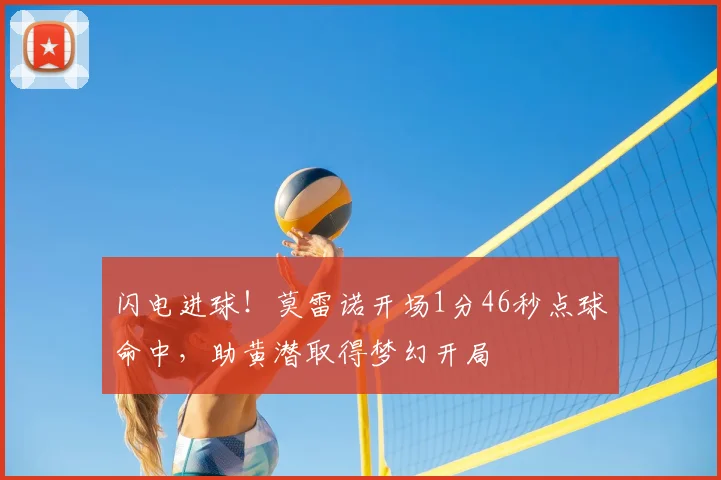 闪电进球!莫雷诺开场1分46秒点球命中,助黄潜取得梦幻开局