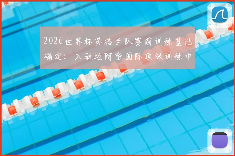 2026世界杯苏格兰队赛前训练基地确定：入驻迈阿密国际顶级训练中心，设施环境与选择原因全解析