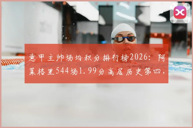 意甲主帅场均积分排行榜2026：阿莱格里544场1.99分高居历史第四，谁比他更强？