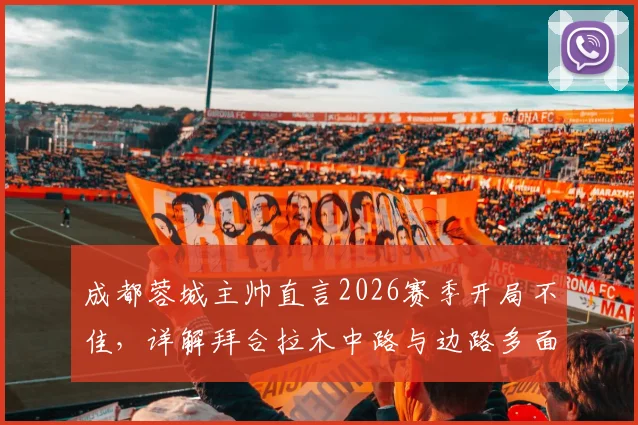 成都蓉城主帅直言2026赛季开局不佳，详解拜合拉木中路与边路多面手属性对球队战术影响