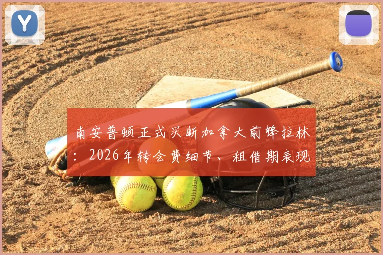南安普顿正式买断加拿大前锋拉林：2026年转会费细节、租借期表现数据与英超前景全解析