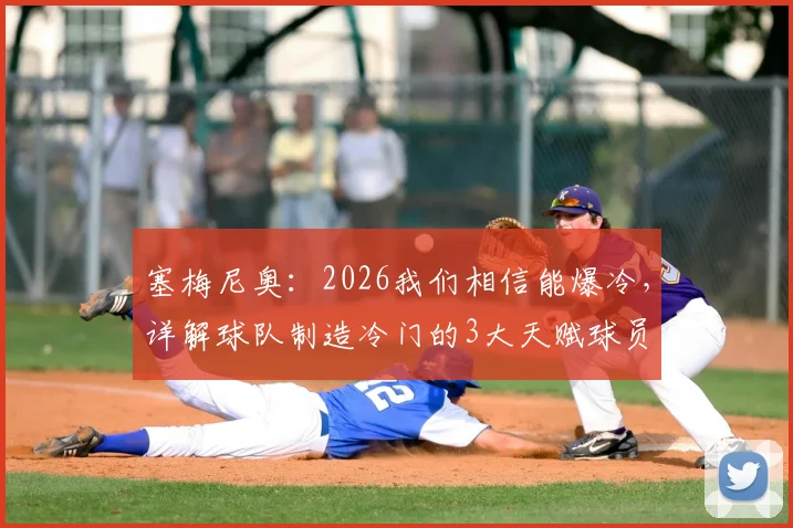 塞梅尼奥：2026我们相信能爆冷，详解球队制造冷门的3大天赋球员与战术打法